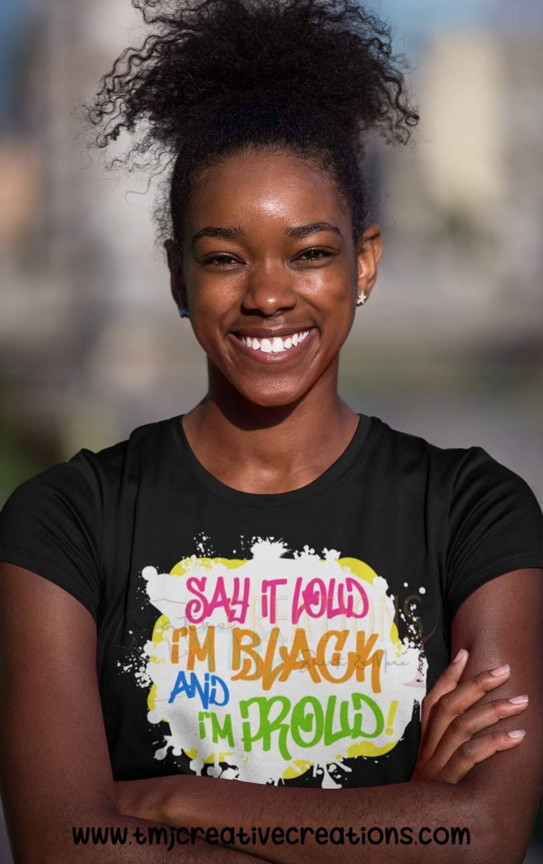 SAY IT LOUD I'm Black and I'm Proud T-Shirt African American T-Shirt Black Man T-Shirt Black Woman Shirt Black Magic Black Woman T-Shirt